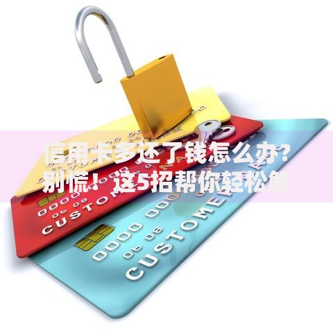 信用卡多还了钱怎么办？别慌！这5招帮你轻松解决