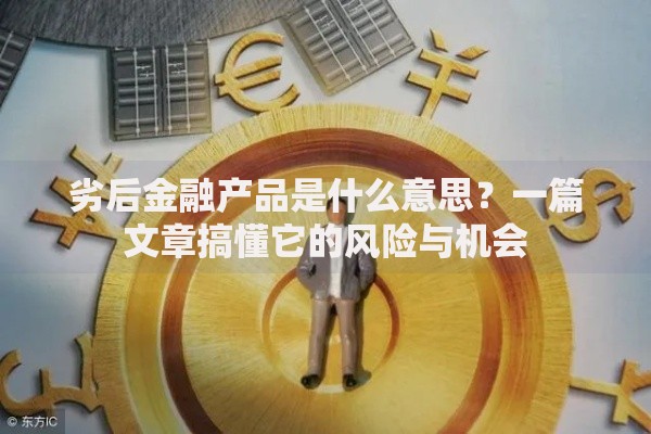 劣后金融产品是什么意思？一篇文章搞懂它的风险与机会