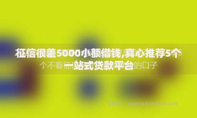 征信很差5000小额借钱,真心推荐5个一站式贷款平台