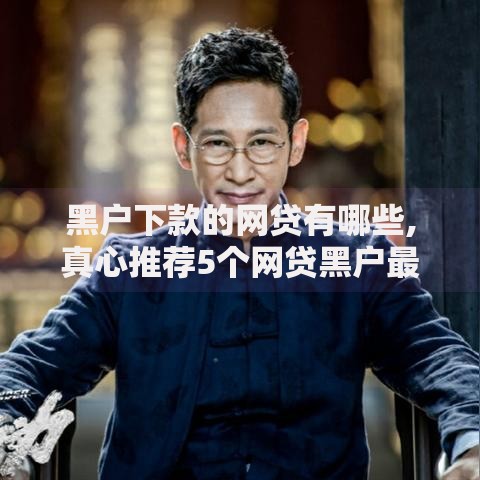 黑户下款的网贷有哪些,真心推荐5个网贷黑户最容易最好下款的平台