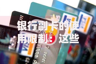 银行副卡的使用限制：这些细节不注意可能吃大亏