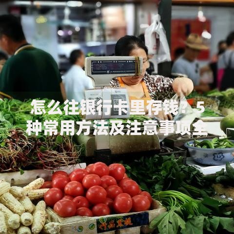 怎么往银行卡里存钱？5种常用方法及注意事项全解析