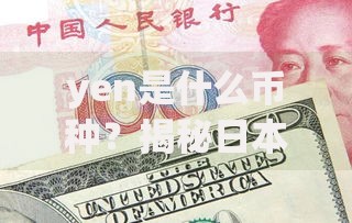 yen是什么币种？揭秘日本货币的前世今生与独特魅力