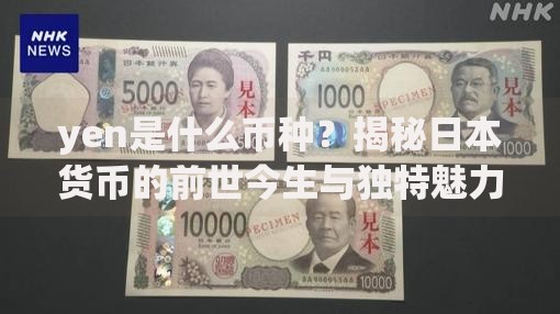 yen是什么币种？揭秘日本货币的前世今生与独特魅力
