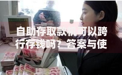 自助存取款机可以跨行存钱吗？答案与使用技巧全解析