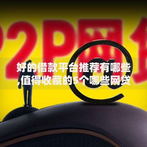 好的借款平台推荐有哪些,值得收藏的5个哪些网贷平台倒闭了
