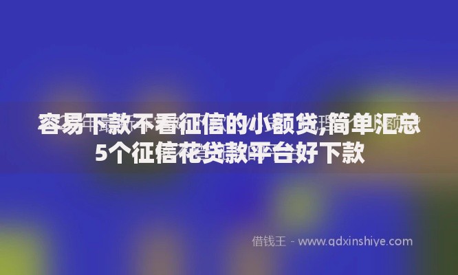 容易下款不看征信的小额贷,简单汇总5个征信花贷款平台好下款