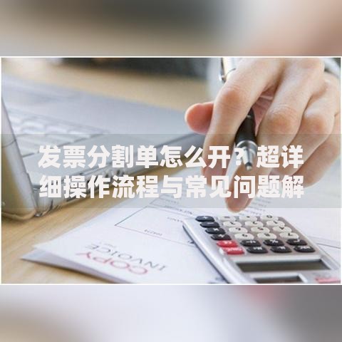 发票分割单怎么开？超详细操作流程与常见问题解答