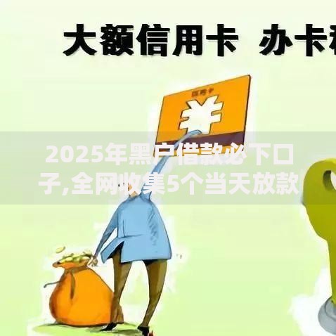 2025年黑户借款必下口子,全网收集5个当天放款的贷款平台