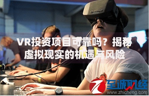 VR投资项目可靠吗？揭秘虚拟现实的机遇与风险