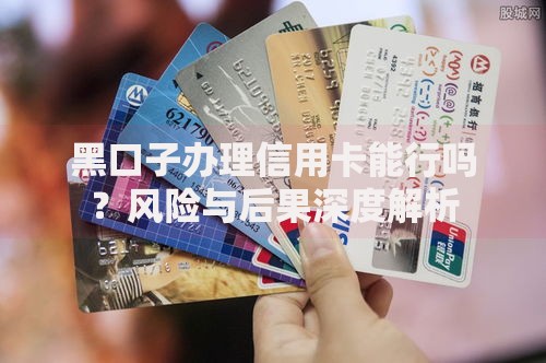 黑口子办理信用卡能行吗？风险与后果深度解析