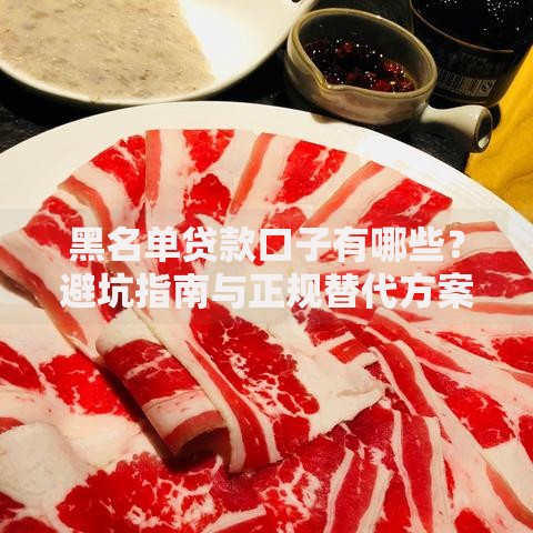黑名单贷款口子有哪些？避坑指南与正规替代方案解析
