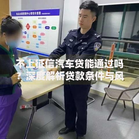 不上征信汽车贷能通过吗？深度解析贷款条件与风险