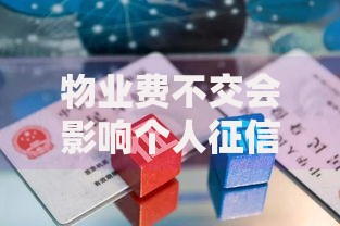 物业费不交会影响个人征信吗？这些后果你可能想不到