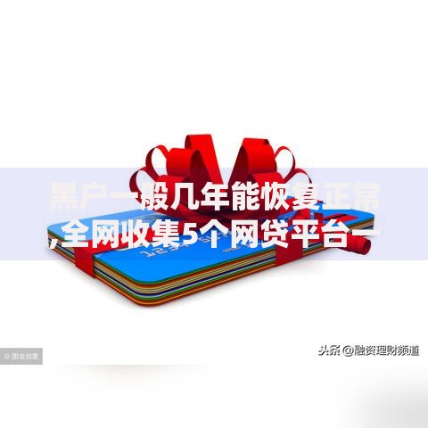 黑户一般几年能恢复正常,全网收集5个网贷平台一定能借到钱