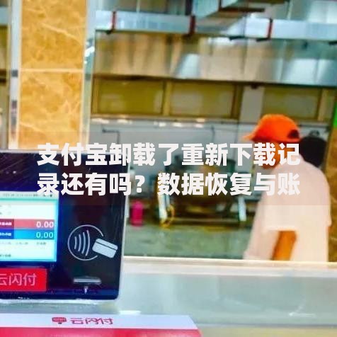 支付宝卸载了重新下载记录还有吗？数据恢复与账户安全全解析