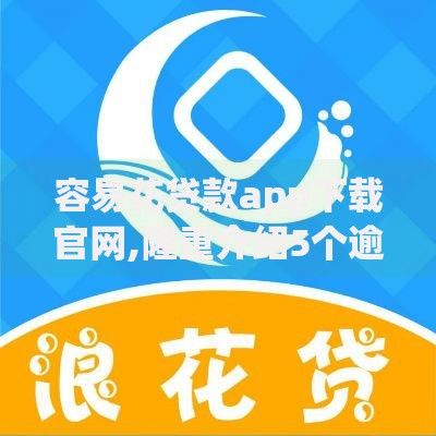 容易花贷款app下载官网,隆重介绍5个逾期了还能在平台贷款
