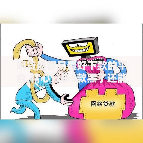 网贷最容易最好下款的平台,精心分析5款黑了还能贷款平台