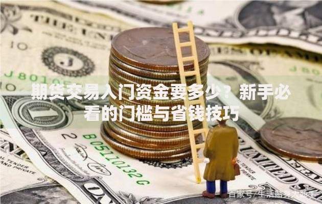 期货交易入门资金要多少？新手必看的门槛与省钱技巧
