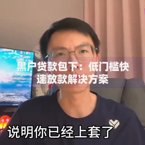 黑户贷款包下：低门槛快速放款解决方案