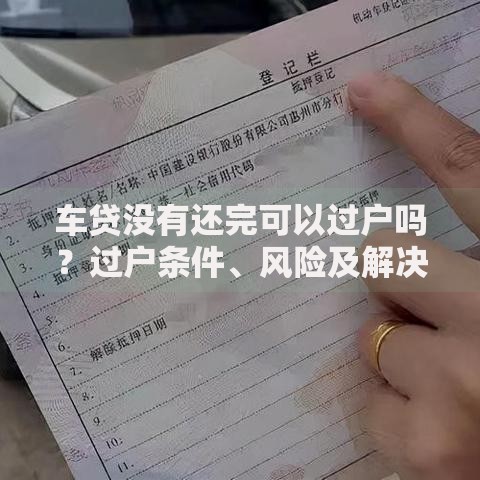 车贷没有还完可以过户吗？过户条件、风险及解决办法全解析