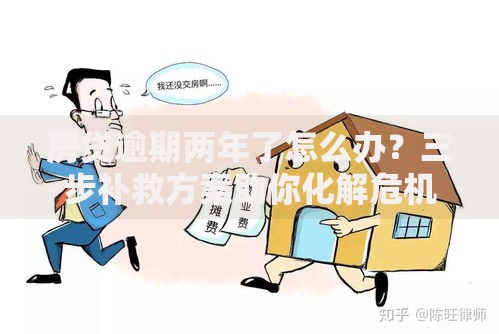 房贷逾期两年了怎么办？三步补救方案助你化解危机