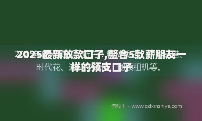 2025最新放款口子,整合5款薪朋友一样的预支口子
