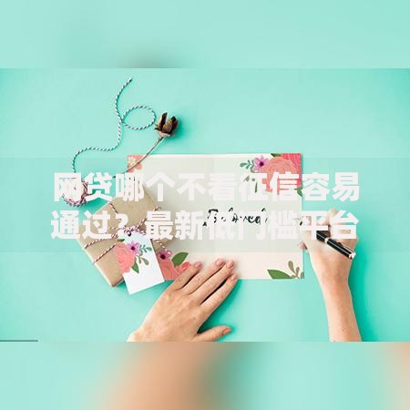 网贷哪个不看征信容易通过?最新低门槛平台推荐 网贷哪个不看征信容易通过?最新低门槛平台推荐