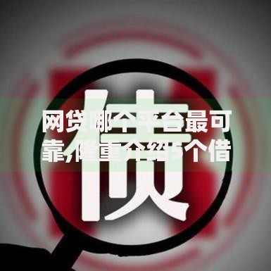 网贷哪个平台最可靠,隆重介绍5个借钱平台容易通过的