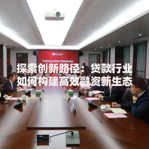 探索创新路径：贷款行业如何构建高效融资新生态