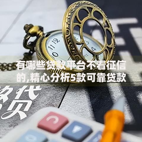 有哪些贷款平台不看征信的,精心分析5款可靠贷款平台