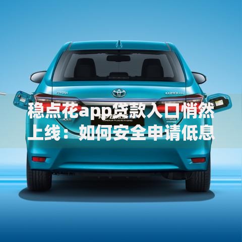 稳点花app贷款入口悄然上线：如何安全申请低息贷款？