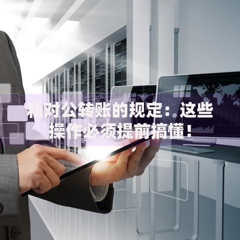 私对公转账的规定：这些操作必须提前搞懂！