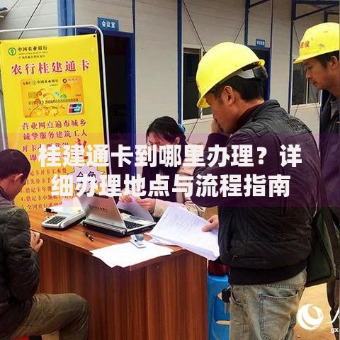 桂建通卡到哪里办理？详细办理地点与流程指南