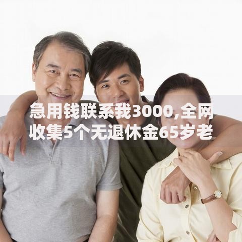 急用钱联系我3000,全网收集5个无退休金65岁老人贷款平台