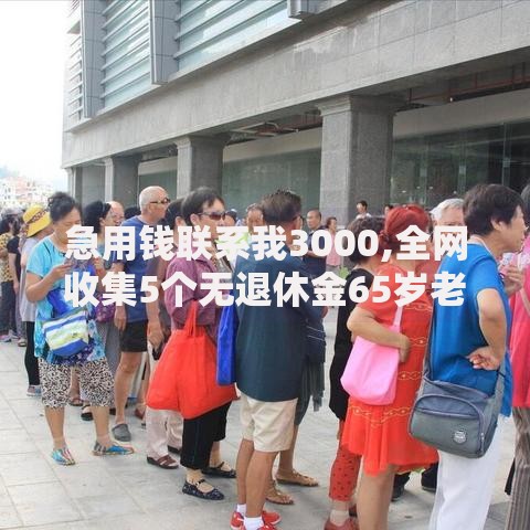 急用钱联系我3000,全网收集5个无退休金65岁老人贷款平台