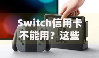 Switch信用卡不能用？这些隐藏原因和解决方案你可能没想到！