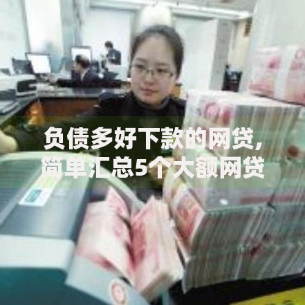 负债多好下款的网贷,简单汇总5个大额网贷平台