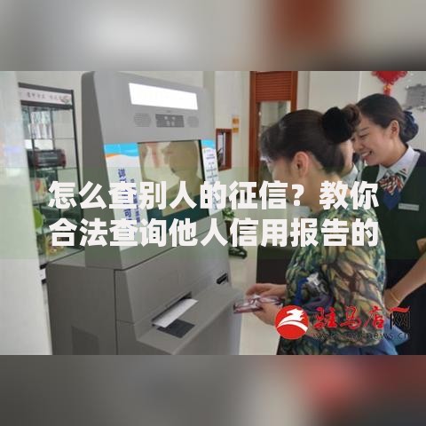 怎么查别人的征信？教你合法查询他人信用报告的5个方法