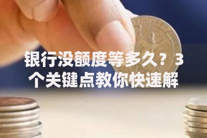 银行没额度等多久？3个关键点教你快速解决资金周转难题