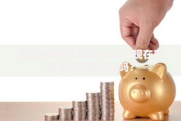 定期5年存款利率2020：现在存钱还能躺赚利息吗？
