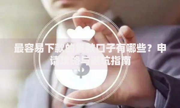 最容易下款的贷款口子有哪些？申请攻略与避坑指南
