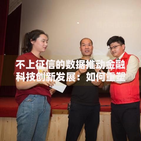 不上征信的数据推动金融科技创新发展：如何重塑信贷市场格局？