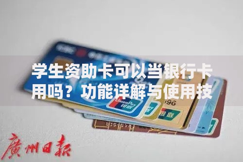学生资助卡可以当银行卡用吗？功能详解与使用技巧