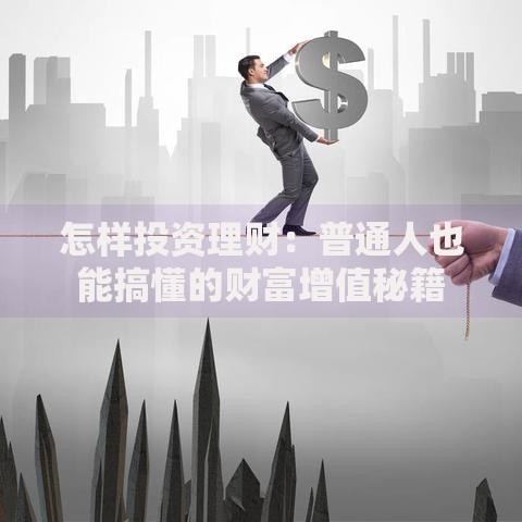 怎样投资理财：普通人也能搞懂的财富增值秘籍