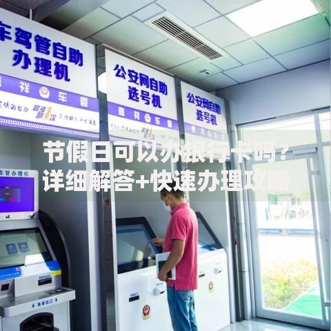 节假日可以办银行卡吗？详细解答+快速办理攻略
