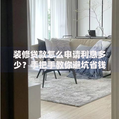 装修贷款怎么申请利息多少？手把手教你避坑省钱