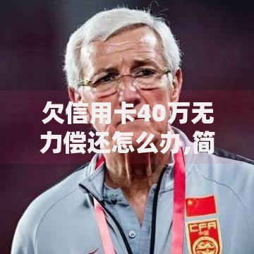 欠信用卡40万无力偿还怎么办,简单汇总5个65岁稳放款口子的年龄要求