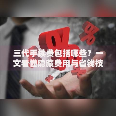 三代手续费包括哪些？一文看懂隐藏费用与省钱技巧