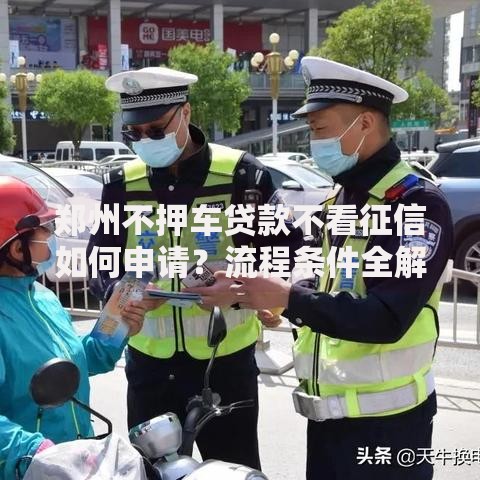 郑州不押车贷款不看征信如何申请？流程条件全解析